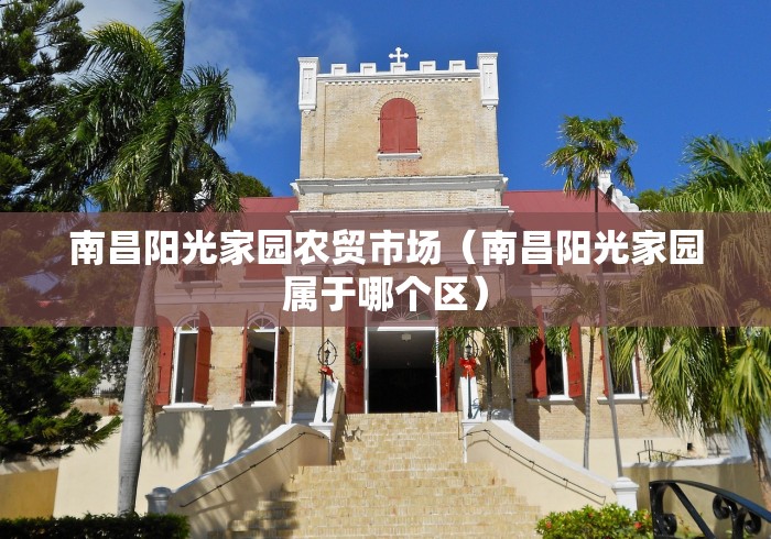 南昌阳光家园农贸市场(南昌阳光家园属于哪个区)