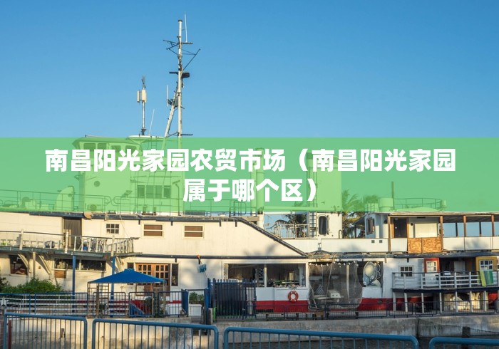南昌阳光家园农贸市场（南昌阳光家园属于哪个区）