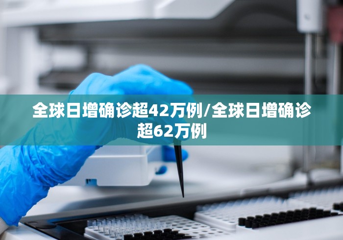 全球日增确诊超42万例/全球日增确诊超62万例