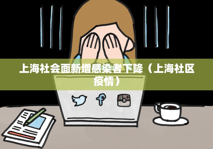上海社会面新增感染者下降（上海社区疫情）