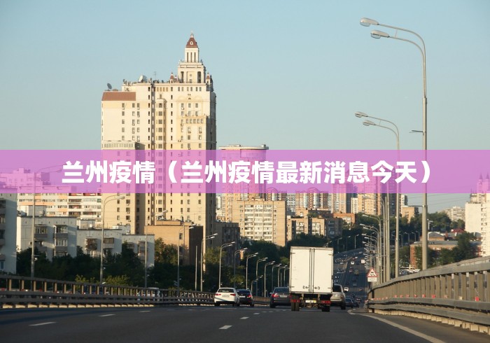 兰州疫情（兰州疫情最新消息今天）
