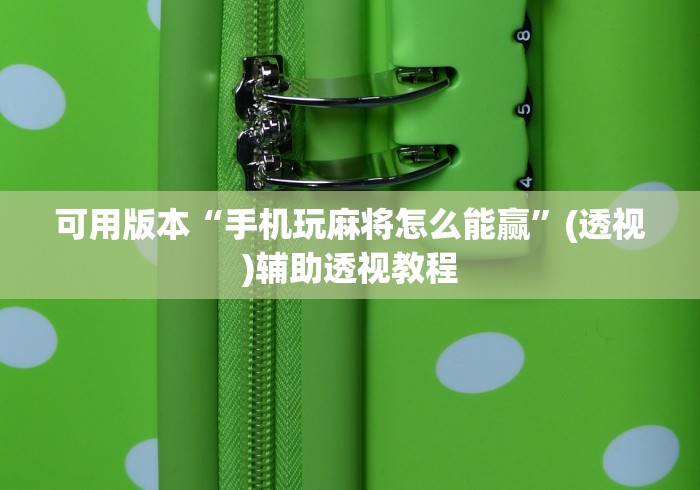 可用版本“手机玩麻将怎么能赢”(透视)辅助透视教程