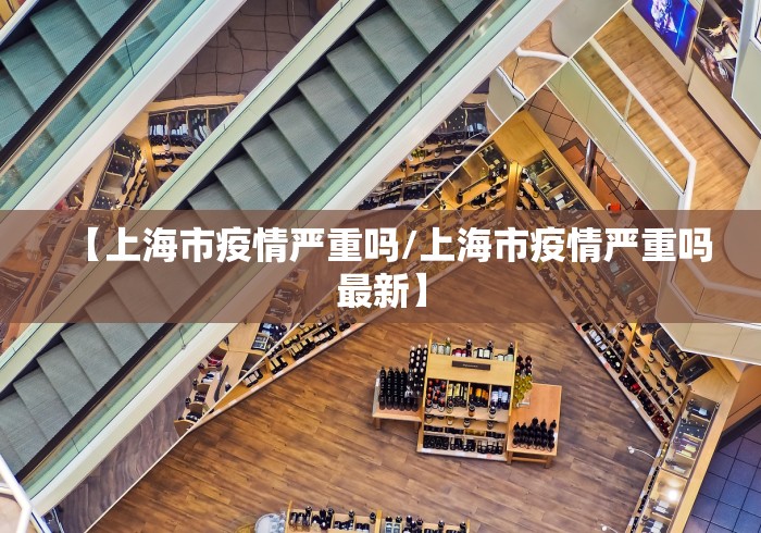【上海市疫情严重吗/上海市疫情严重吗最新】