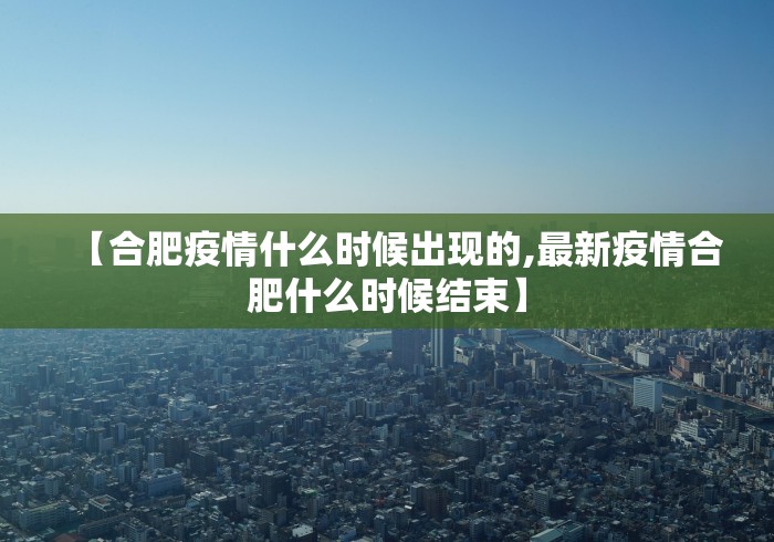【合肥疫情什么时候出现的,最新疫情合肥什么时候结束】
