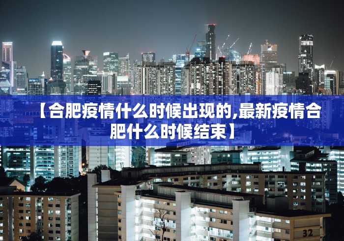 【合肥疫情什么时候出现的,最新疫情合肥什么时候结束】