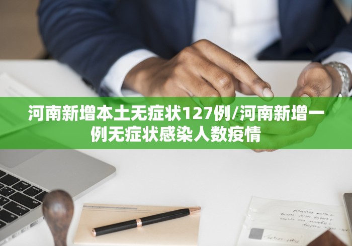 河南新增本土无症状127例/河南新增一例无症状感染人数疫情