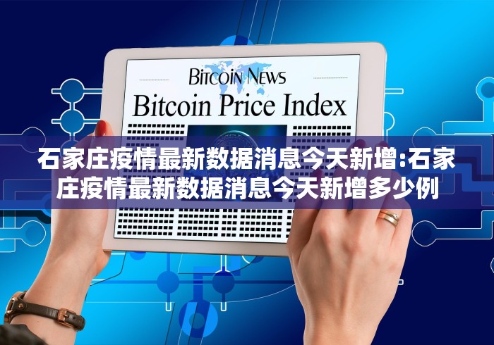 石家庄疫情最新数据消息今天新增:石家庄疫情最新数据消息今天新增多少例
