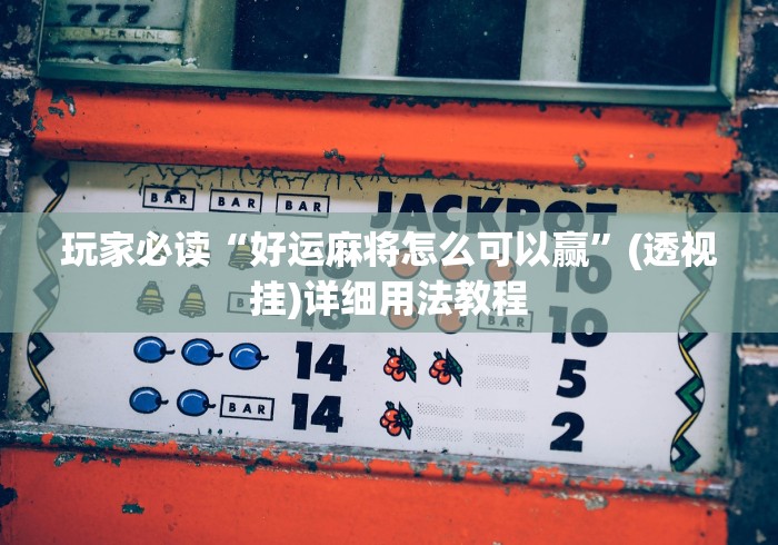 玩家必读“好运麻将怎么可以赢”(透视挂)详细用法教程