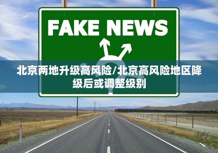 北京两地升级高风险/北京高风险地区降级后或调整级别