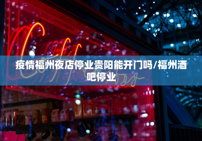 疫情福州夜店停业贵阳能开门吗/福州酒吧停业