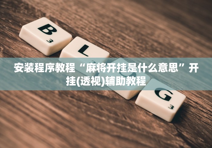 安装程序教程“麻将开挂是什么意思”开挂(透视)辅助教程