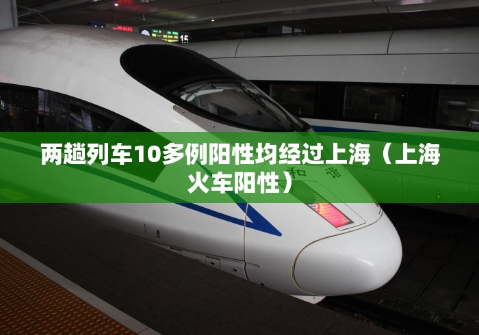 两趟列车10多例阳性均经过上海（上海火车阳性）