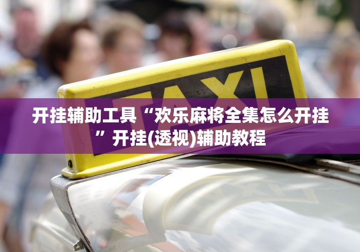 开挂辅助工具“欢乐麻将全集怎么开挂”开挂(透视)辅助教程