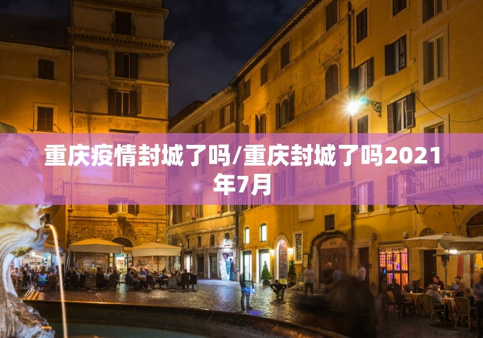 重庆疫情封城了吗/重庆封城了吗2021年7月