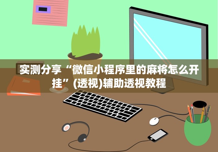实测分享“微信小程序里的麻将怎么开挂”(透视)辅助透视教程
