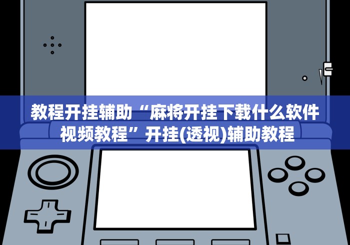 教程开挂辅助“麻将开挂下载什么软件 视频教程”开挂(透视)辅助教程