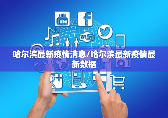 哈尔滨最新疫情消息/哈尔滨最新疫情最新数据