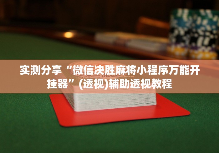 实测分享“微信决胜麻将小程序万能开挂器	”(透视)辅助透视教程