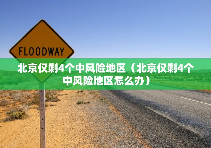 北京仅剩4个中风险地区（北京仅剩4个中风险地区怎么办）