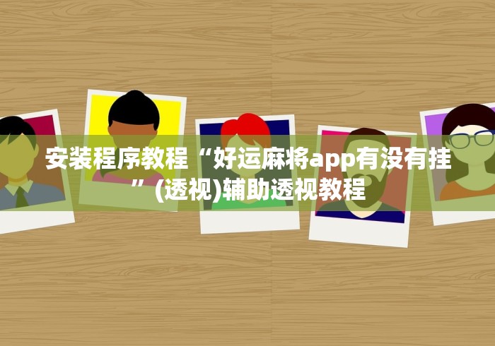 安装程序教程“好运麻将app有没有挂”(透视)辅助透视教程