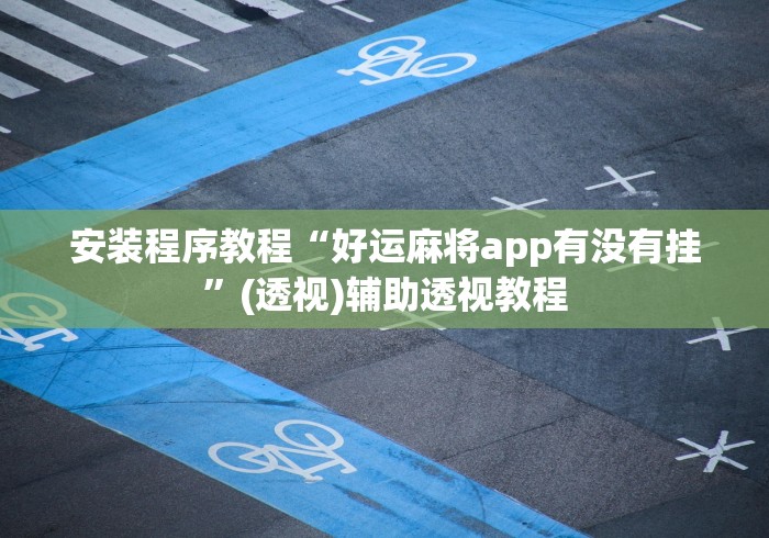 安装程序教程“好运麻将app有没有挂”(透视)辅助透视教程