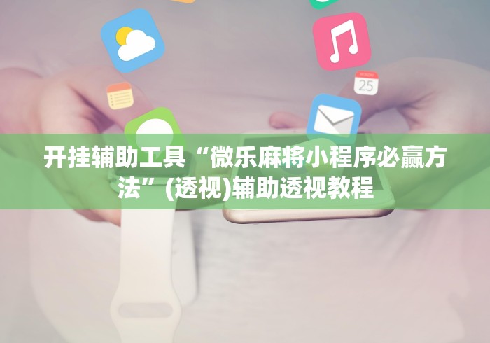 开挂辅助工具“微乐麻将小程序必赢方法”(透视)辅助透视教程