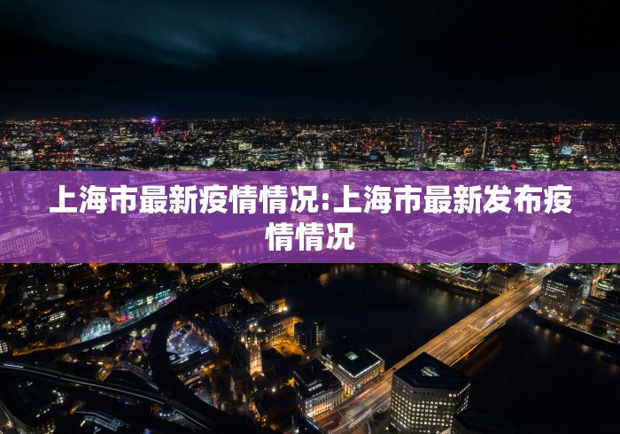 上海市最新疫情情况:上海市最新发布疫情情况