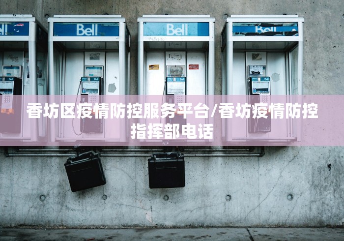 香坊区疫情防控服务平台/香坊疫情防控指挥部电话