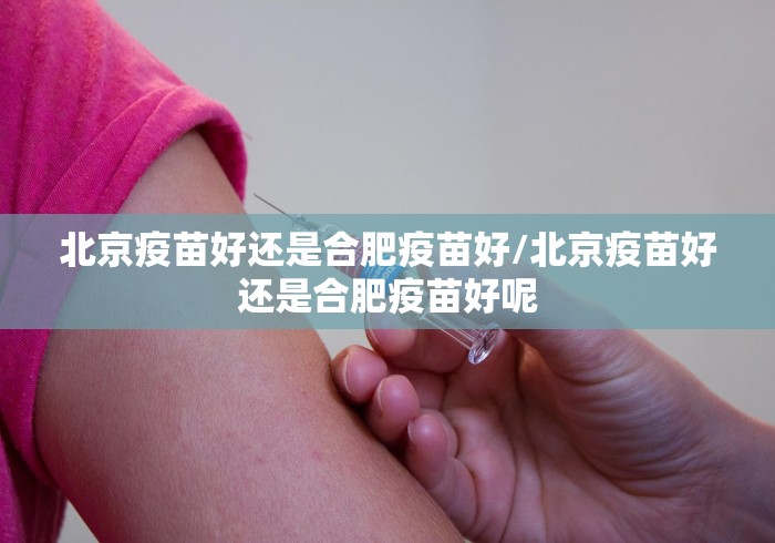 北京疫苗好还是合肥疫苗好/北京疫苗好还是合肥疫苗好呢