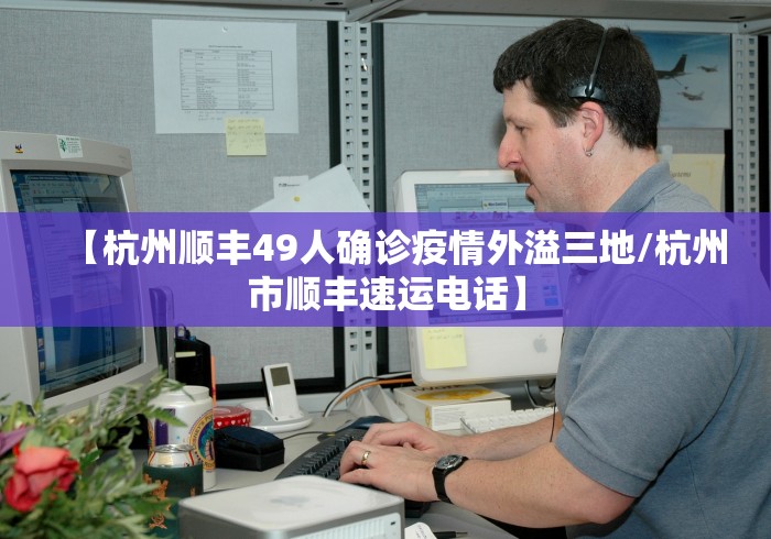 【杭州顺丰49人确诊疫情外溢三地/杭州市顺丰速运电话】