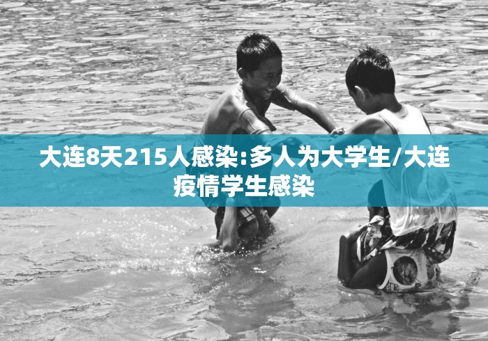 大连8天215人感染:多人为大学生/大连疫情学生感染