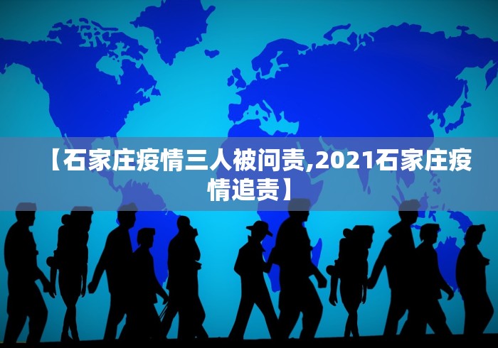 【石家庄疫情三人被问责,2021石家庄疫情追责】