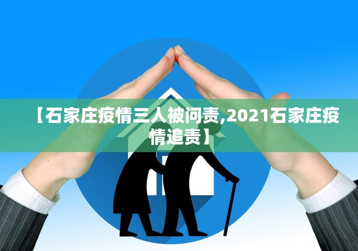 【石家庄疫情三人被问责,2021石家庄疫情追责】