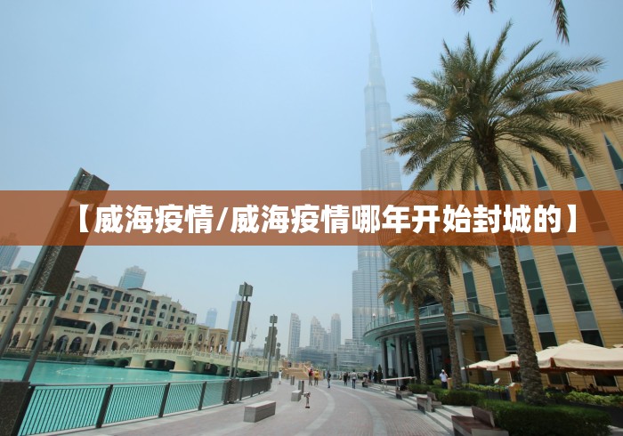 【威海疫情/威海疫情哪年开始封城的】