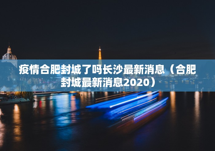 疫情合肥封城了吗长沙最新消息（合肥封城最新消息2020）