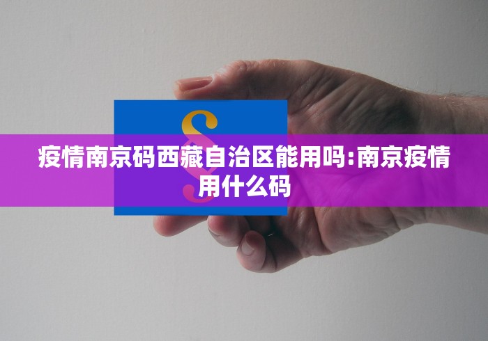 疫情南京码西藏自治区能用吗:南京疫情用什么码