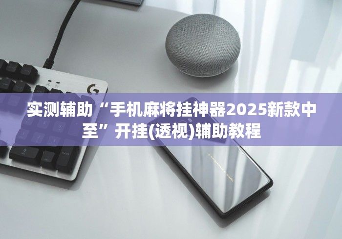 实测辅助“手机麻将挂神器2025新款中至	”开挂(透视)辅助教程