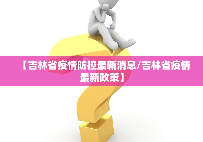 【吉林省疫情防控最新消息/吉林省疫情最新政策】