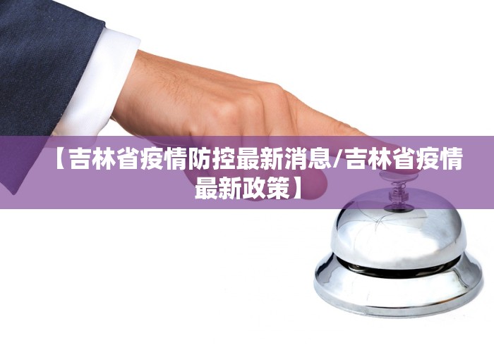 【吉林省疫情防控最新消息/吉林省疫情最新政策】