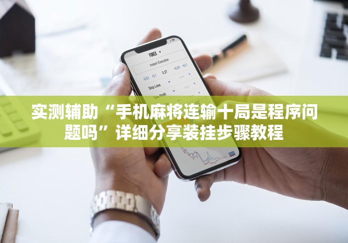 实测辅助“手机麻将连输十局是程序问题吗”详细分享装挂步骤教程