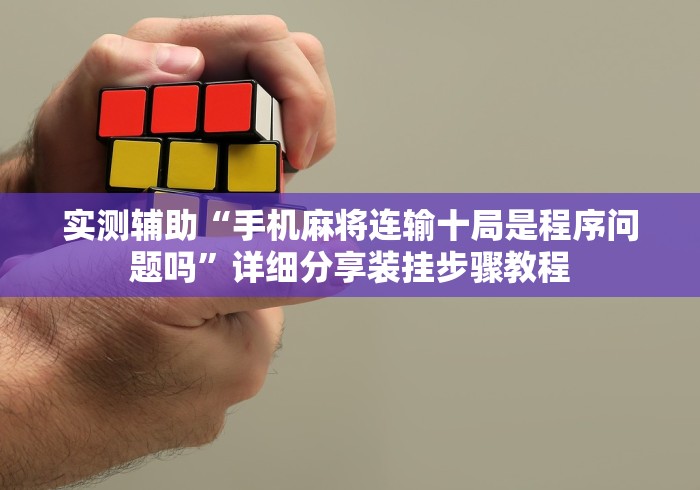实测辅助“手机麻将连输十局是程序问题吗”详细分享装挂步骤教程