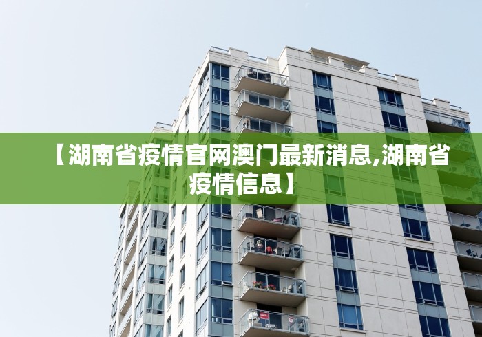 【湖南省疫情官网澳门最新消息,湖南省疫情信息】