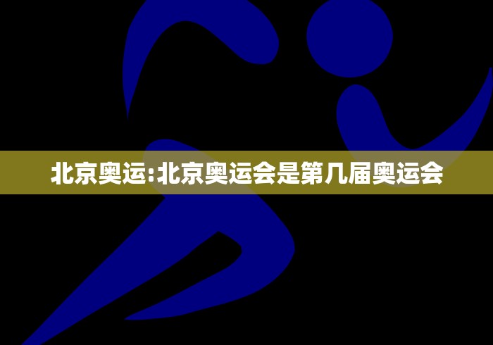 北京奥运:北京奥运会是第几届奥运会