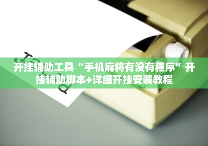 开挂辅助工具“手机麻将有没有程序”开挂辅助脚本+详细开挂安装教程