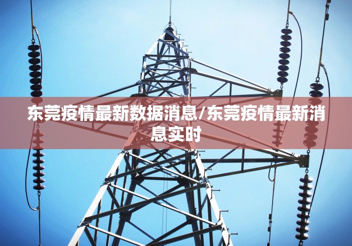 东莞疫情最新数据消息/东莞疫情最新消息实时