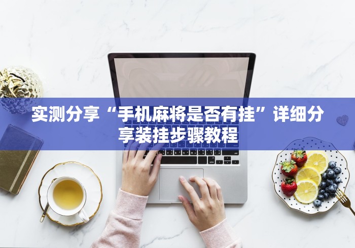 实测分享“手机麻将是否有挂”详细分享装挂步骤教程