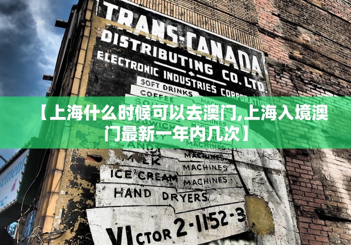【上海什么时候可以去澳门,上海入境澳门最新一年内几次】