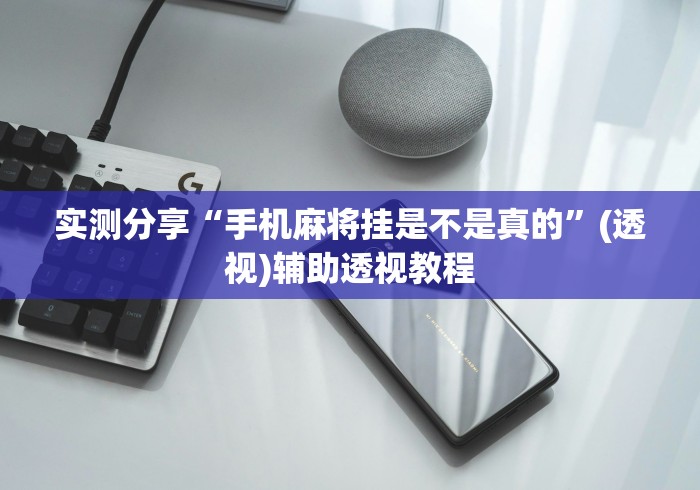 实测分享“手机麻将挂是不是真的”(透视)辅助透视教程
