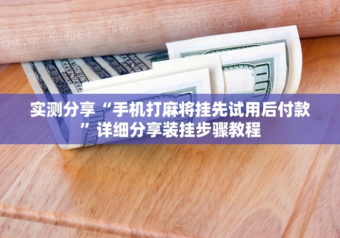 实测分享“手机打麻将挂先试用后付款”详细分享装挂步骤教程
