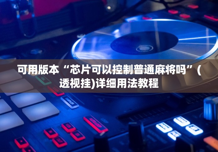 可用版本“芯片可以控制普通麻将吗”(透视挂)详细用法教程